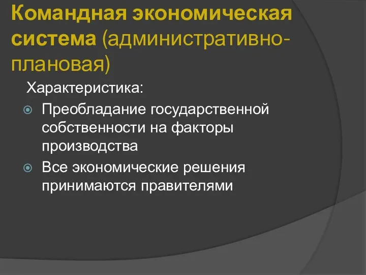 Командная экономическая система (административно-плановая) Характеристика: Преобладание государственной собственности на факторы производства Все экономические решения принимаются правителями