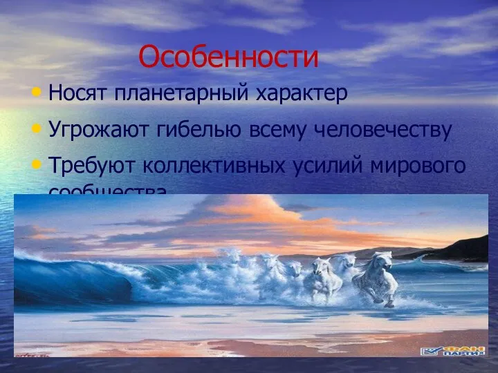 Особенности Носят планетарный характер Угрожают гибелью всему человечеству Требуют коллективных усилий мирового сообщества