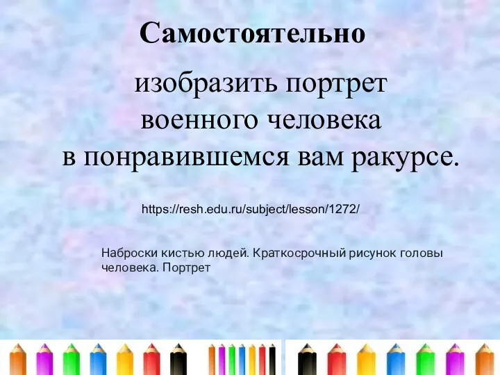 Самостоятельно изобразить портрет военного человека в понравившемся вам ракурсе. Наброски