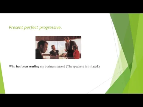 Present perfect progressive. Who has been reading my business paper? (The speakers is irritated.)