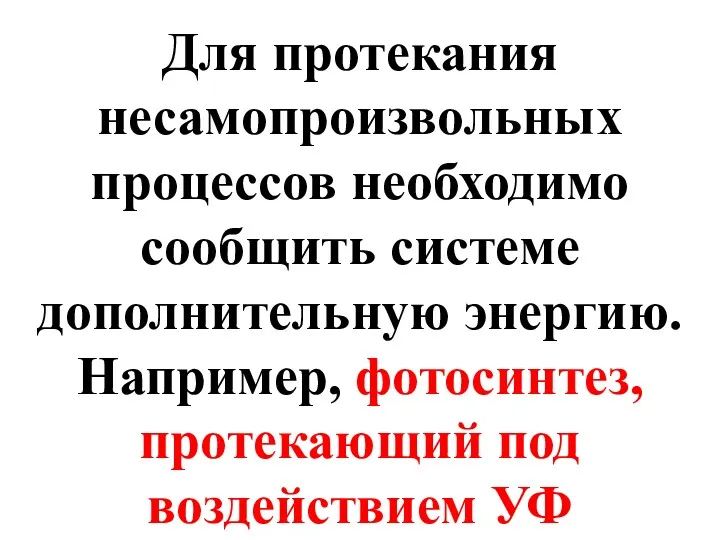 Для протекания несамопроизвольных процессов необходимо сообщить системе дополнительную энергию. Например, фотосинтез, протекающий под воздействием УФ излучения.