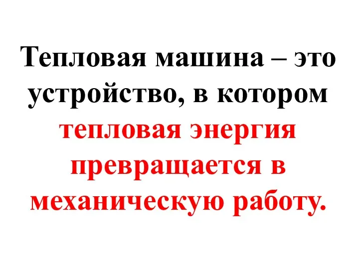 Тепловая машина – это устройство, в котором тепловая энергия превращается в механическую работу.