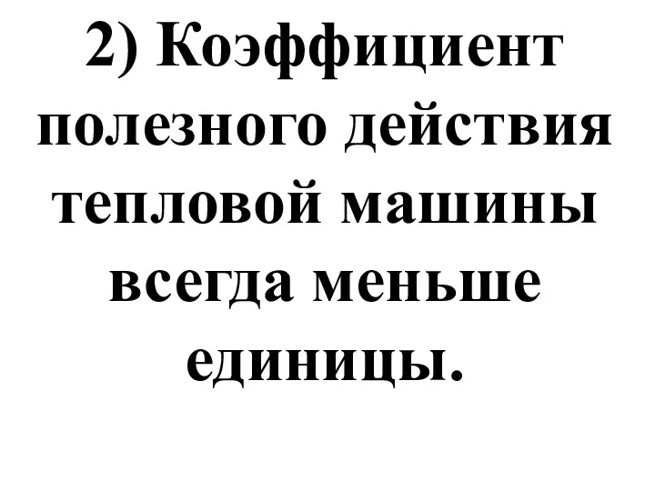 2) Коэффициент полезного действия тепловой машины всегда меньше единицы.