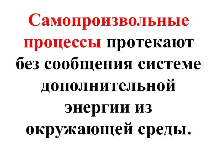 Самопроизвольные процессы протекают без сообщения системе дополнительной энергии из окружающей среды.