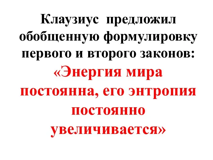 Клаузиус предложил обобщенную формулировку первого и второго законов: «Энергия мира постоянна, его энтропия постоянно увеличивается»