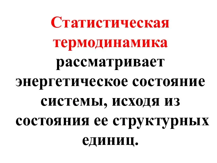 Статистическая термодинамика рассматривает энергетическое состояние системы, исходя из состояния ее структурных единиц.