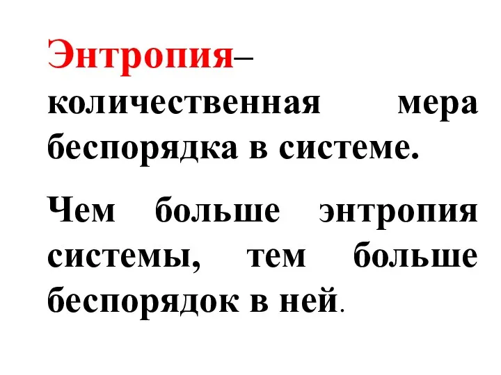 Энтропия– количественная мера беспорядка в системе. Чем больше энтропия системы, тем больше беспорядок в ней.