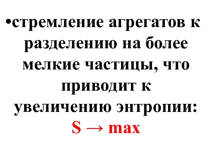 стремление агрегатов к разделению на более мелкие частицы, что приводит к увеличению энтропии: S → max