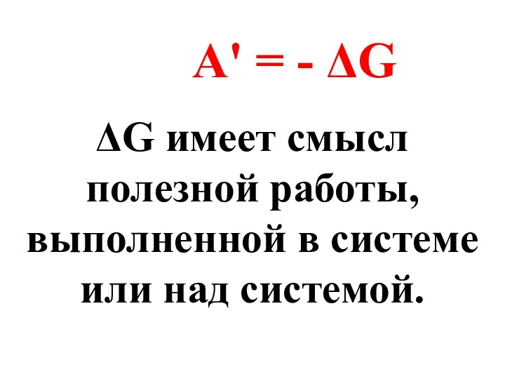 A' = - ΔG ΔG имеет смысл полезной работы, выполненной в системе или над системой.