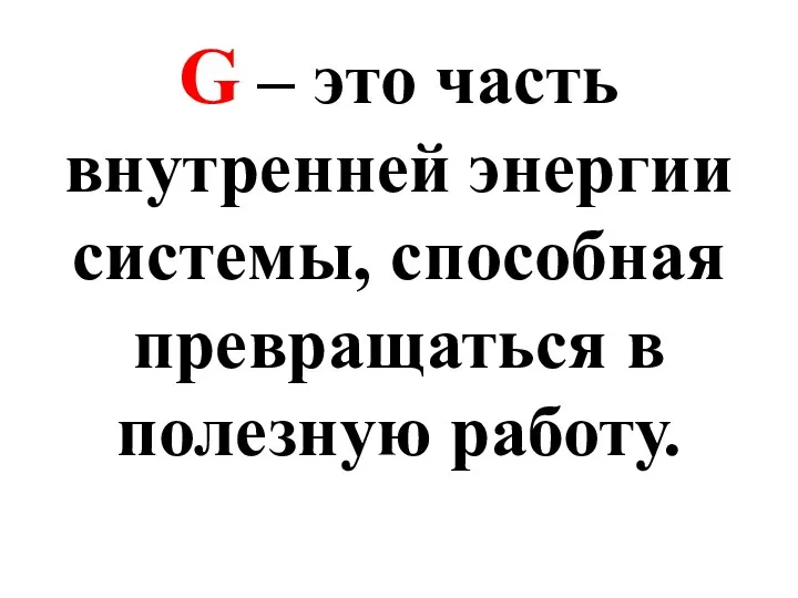 G – это часть внутренней энергии системы, способная превращаться в полезную работу.