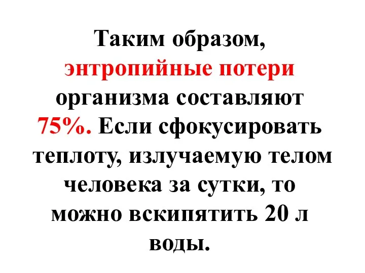 Таким образом, энтропийные потери организма составляют 75%. Если сфокусировать теплоту,