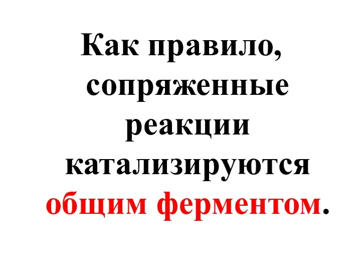 Как правило, сопряженные реакции катализируются общим ферментом.