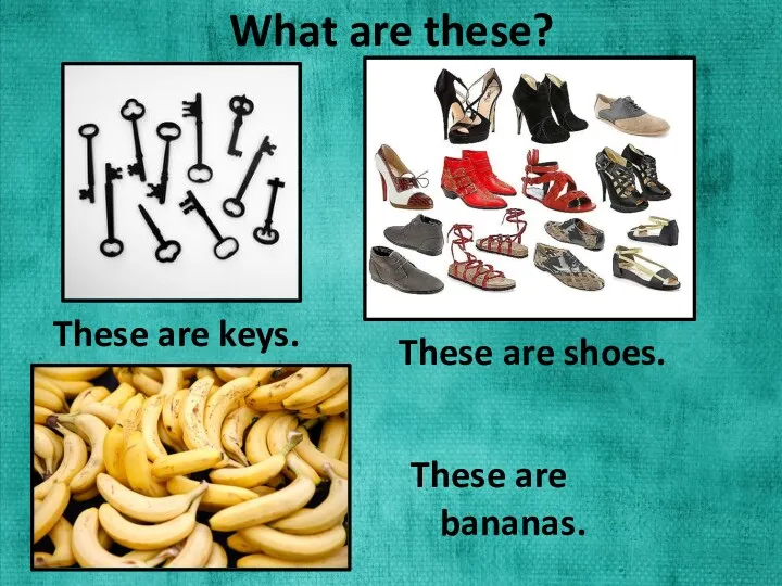 What are these? These are keys. These are shoes. These are bananas.