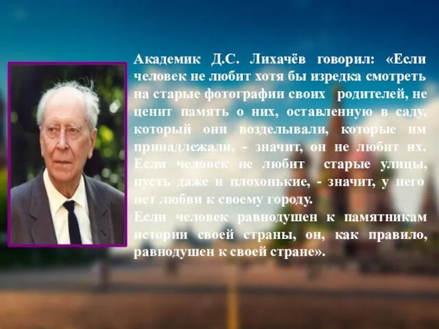 Академик Д.С. Лихачёв говорил: «Если человек не любит хотя бы