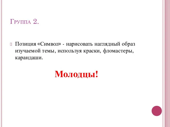 Группа 2. Позиция «Символ» - нарисовать наглядный образ изучаемой темы, используя краски, фломастеры, карандаши. Молодцы!