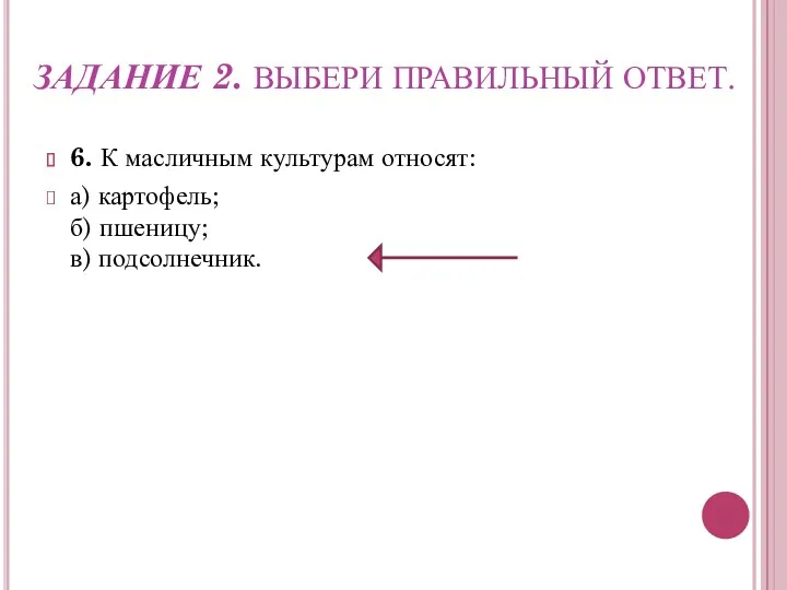 ЗАДАНИЕ 2. ВЫБЕРИ ПРАВИЛЬНЫЙ ОТВЕТ. 6. К масличным культурам относят: а) картофель; б) пшеницу; в) подсолнечник.