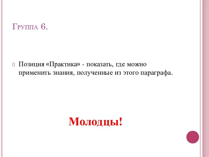 Группа 6. Позиция «Практика» - показать, где можно применить знания, полученные из этого параграфа. Молодцы!