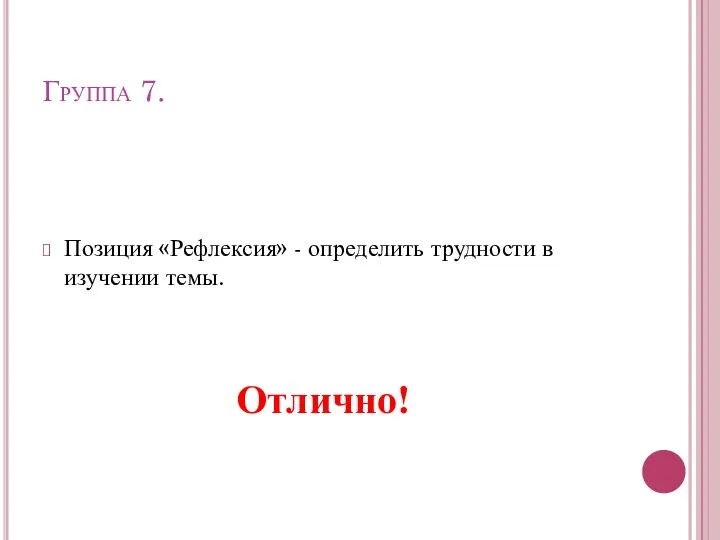 Группа 7. Позиция «Рефлексия» - определить трудности в изучении темы. Отлично!