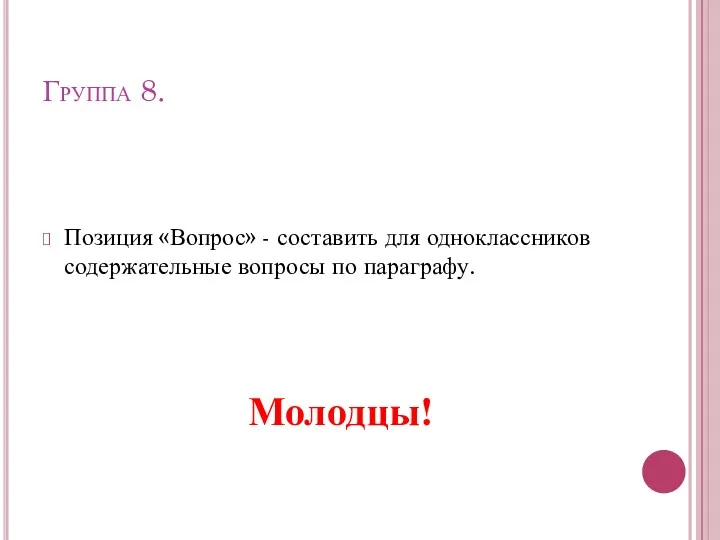 Группа 8. Позиция «Вопрос» - составить для одноклассников содержательные вопросы по параграфу. Молодцы!