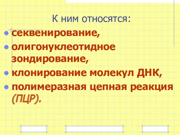 К ним относятся: секвенирование, олигонуклеотидное зондирование, клонирование молекул ДНК, полимеразная цепная реакция (ПЦР).