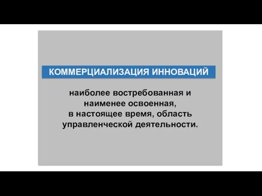 КОММЕРЦИАЛИЗАЦИЯ ИННОВАЦИЙ наиболее востребованная и наименее освоенная, в настоящее время, область управленческой деятельности. КОММЕРЦИАЛИЗАЦИЯ ИННОВАЦИЙ