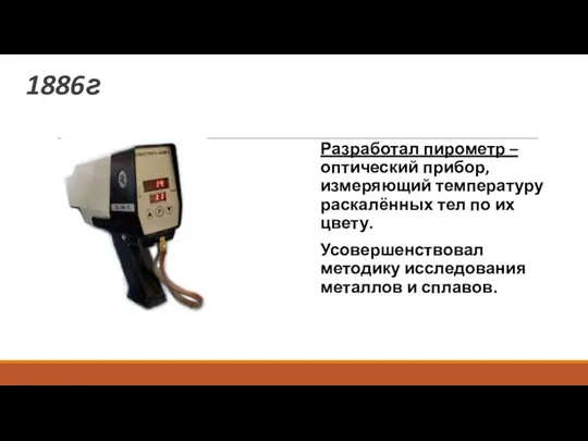 1886г Разработал пирометр – оптический прибор, измеряющий температуру раскалённых тел