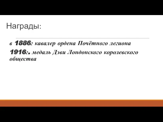 Награды: в 1886г кавалер ордена Почётного легиона 1916г. медаль Дэви Лондонского королевского общества