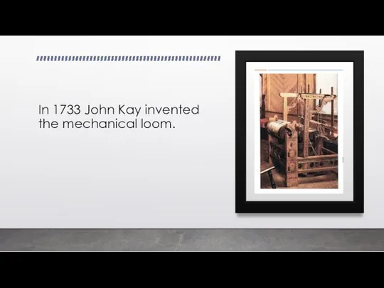 In 1733 John Kay invented the mechanical loom.