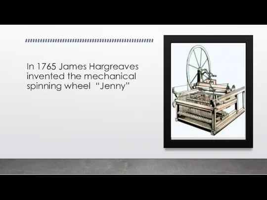 In 1765 James Hargreaves invented the mechanical spinning wheel “Jenny”
