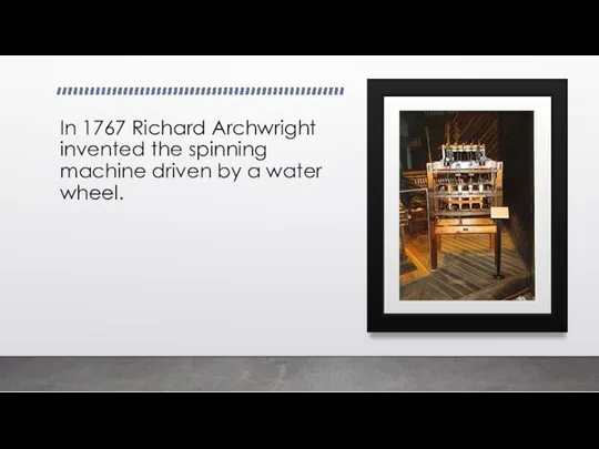 In 1767 Richard Archwright invented the spinning machine driven by a water wheel.