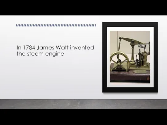 In 1784 James Watt invented the steam engine