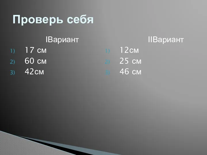 IВариант 17 см 60 см 42см IIВариант 12см 25 см 46 см Проверь себя