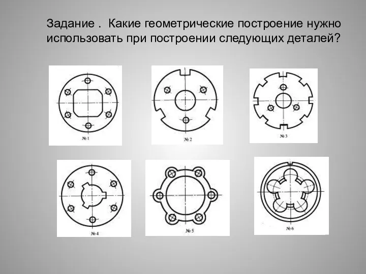 Задание . Какие геометрические построение нужно использовать при построении следующих деталей?