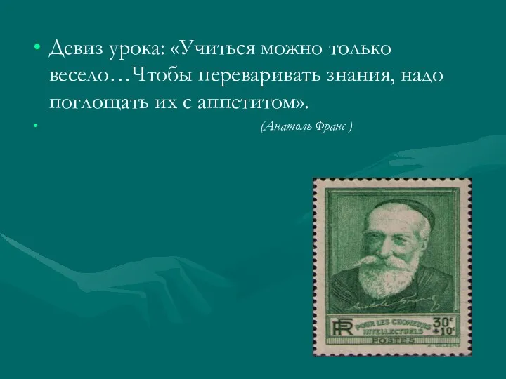 Девиз урока: «Учиться можно только весело…Чтобы переваривать знания, надо поглощать их с аппетитом». (Анатоль Франс )