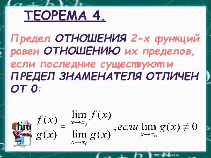 ТЕОРЕМА 4. Предел ОТНОШЕНИЯ 2-х функций равен ОТНОШЕНИЮ их пределов,