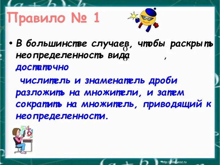 В большинстве случаев, чтобы раскрыть неопределенность вида , достаточно числитель