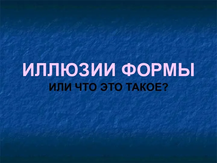 ИЛЛЮЗИИ ФОРМЫ ИЛИ ЧТО ЭТО ТАКОЕ?