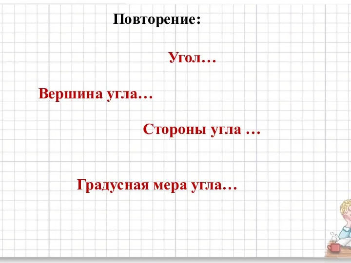 Повторение: Угол… Вершина угла… Стороны угла … Градусная мера угла…