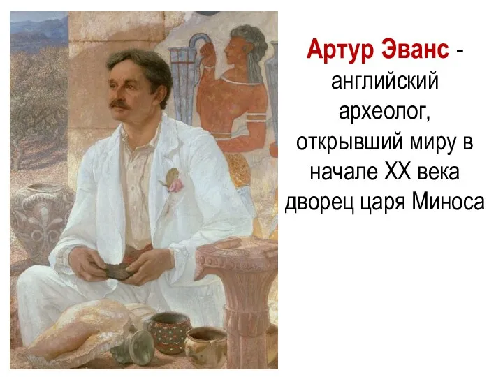 Артур Эванс - английский археолог, открывший миру в начале ХХ века дворец царя Миноса