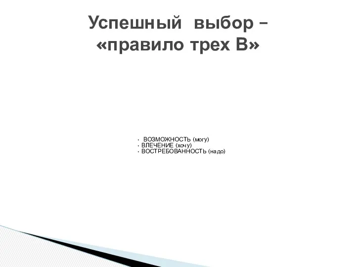 ВОЗМОЖНОСТЬ (могу) ВЛЕЧЕНИЕ (хочу) ВОСТРЕБОВАННОСТЬ (надо) Успешный выбор – «правило трех В»