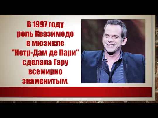 В 1997 году роль Квазимодо в мюзикле "Нотр-Дам де Пари" сделала Гару всемирно знаменитым.