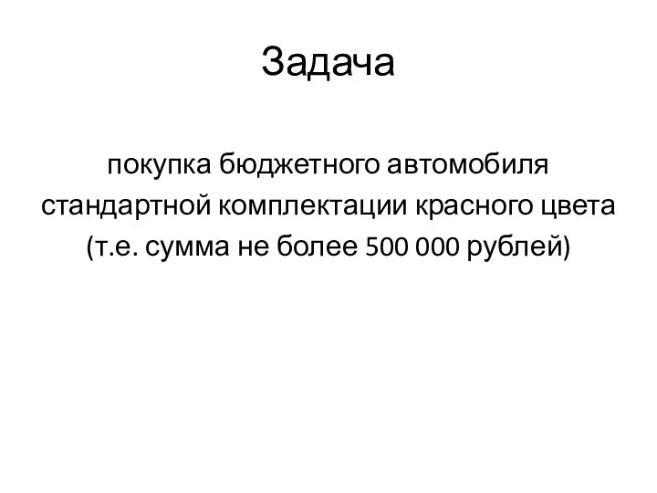 Задача покупка бюджетного автомобиля стандартной комплектации красного цвета (т.е. сумма не более 500 000 рублей)