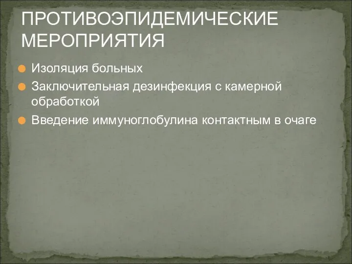 Изоляция больных Заключительная дезинфекция с камерной обработкой Введение иммуноглобулина контактным в очаге ПРОТИВОЭПИДЕМИЧЕСКИЕ МЕРОПРИЯТИЯ