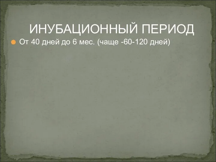 От 40 дней до 6 мес. (чаще -60-120 дней) ИНУБАЦИОННЫЙ ПЕРИОД