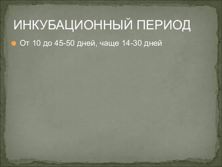 От 10 до 45-50 дней, чаще 14-30 дней ИНКУБАЦИОННЫЙ ПЕРИОД