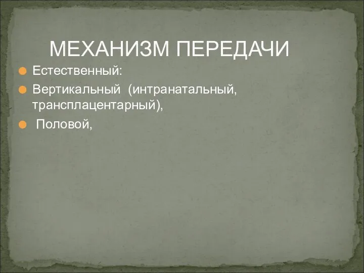 Естественный: Вертикальный (интранатальный, трансплацентарный), Половой, МЕХАНИЗМ ПЕРЕДАЧИ