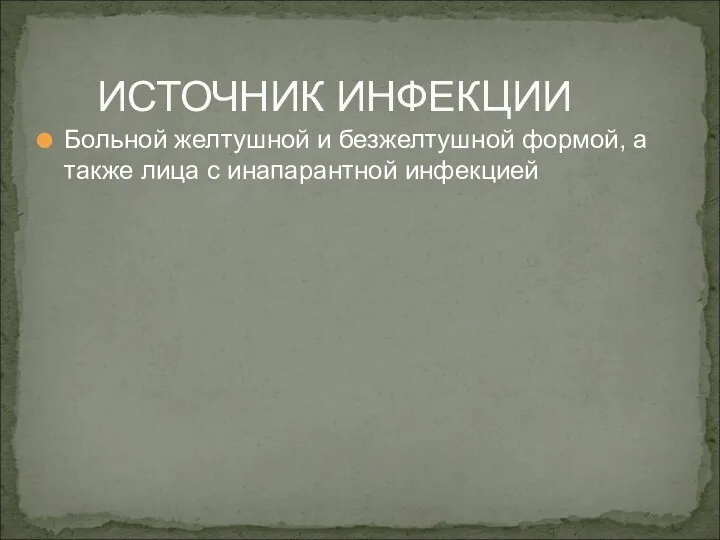 Больной желтушной и безжелтушной формой, а также лица с инапарантной инфекцией ИСТОЧНИК ИНФЕКЦИИ