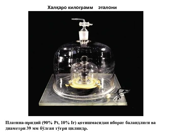 Халқаро килограмм эталони Платина-иридий (90% Pt, 10% Ir) қотишмасидан иборат