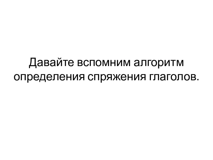 Давайте вспомним алгоритм определения спряжения глаголов.