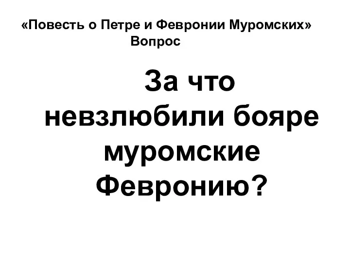 «Повесть о Петре и Февронии Муромских» Вопрос За что невзлюбили бояре муромские Февронию?